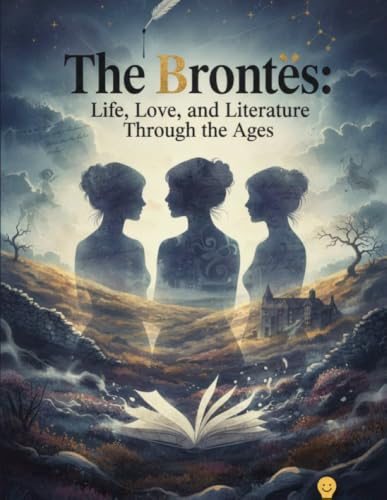 The Brontës: Life, Love, and Literature Through the Ages cover