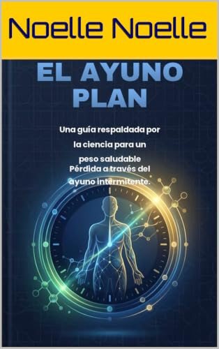 El Plan de Ayuno: Una Guía Científica para la Pérdida de Peso Saludable a través del Ayuno Intermitente cover